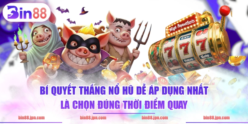 Bí quyết thắng nổ hũ dễ áp dụng nhất là chọn đúng thời điểm quay