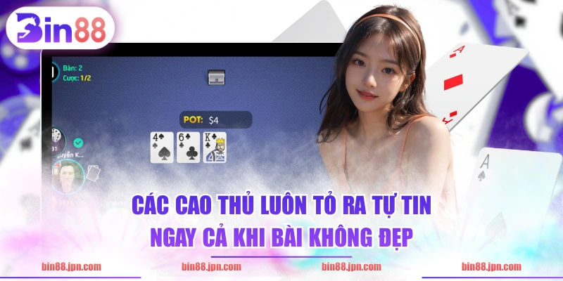 Các cao thủ luôn tỏ ra tự tin ngay cả khi bài không đẹp