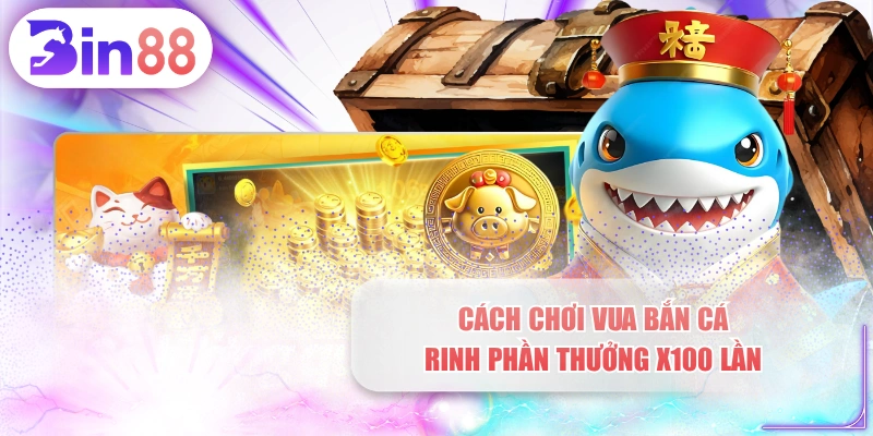Cách Chơi Vua Bắn Cá Rinh Phần Thưởng X100 Lần