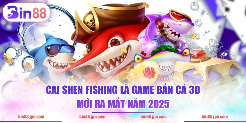 Cai Shen Fishing là game bắn cá 3D mới ra mắt năm 2025
