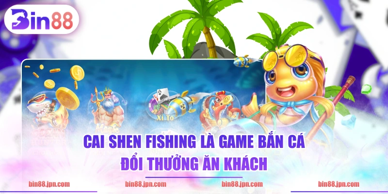 Cai Shen Fishing là game bắn cá đổi thưởng ăn khách