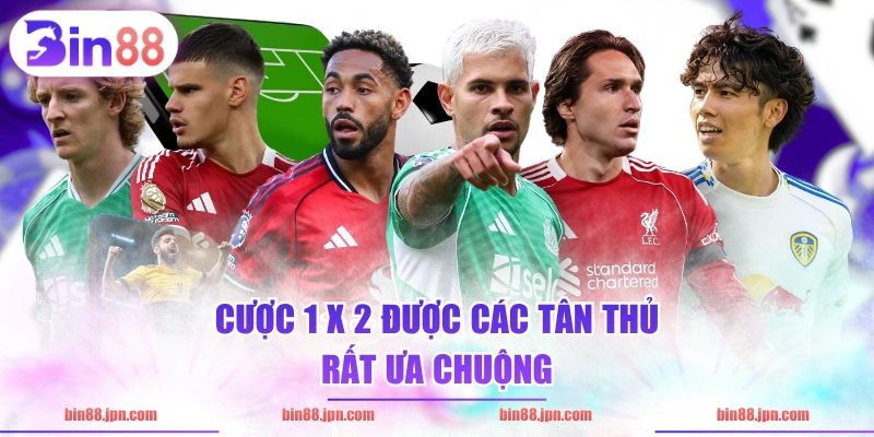 Cược 1 x 2 được các tân thủ rất ưa chuộng