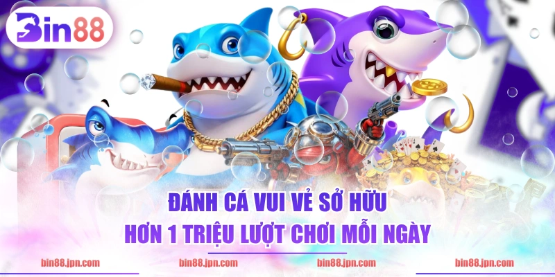 Đánh Cá Vui Vẻ sở hữu hơn 1 triệu lượt chơi mỗi ngày