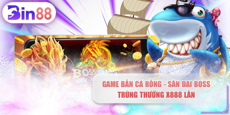 Game Bắn Cá Rồng - Săn Đại Boss Trúng Thưởng x888 Lần
