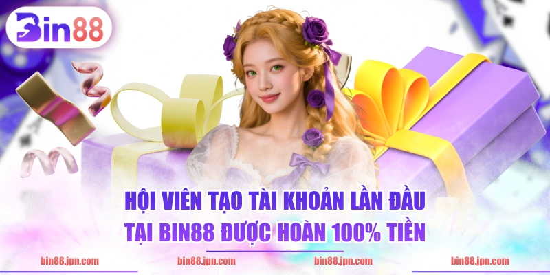 Hội viên tạo tài khoản lần đầu tại BIN88 được hoàn 100% tiền 