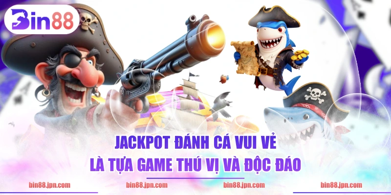 Jackpot Đánh Cá Vui Vẻ là tựa game thú vị và độc đáo