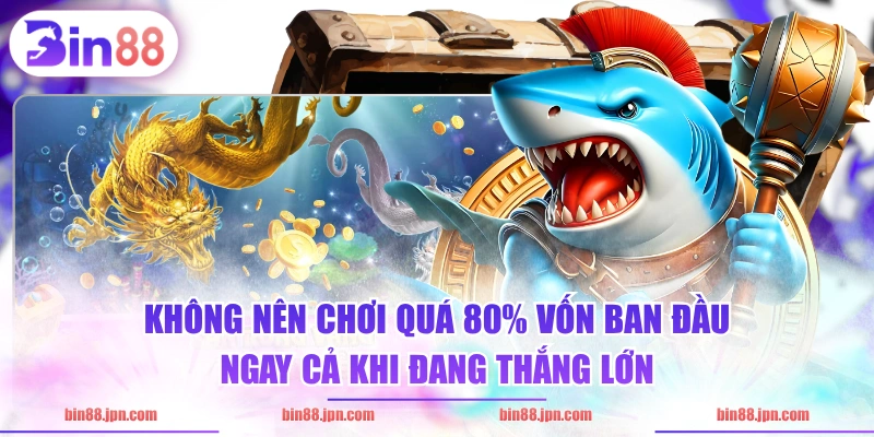 Không nên chơi quá 80% vốn ban đầu ngay cả khi đang thắng lớn