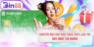 Khuyến Mãi Nạp Đầu Tặng 100% Giá Trị Duy Nhất Tại BIN88