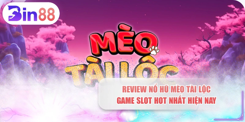 Review Nổ Hũ Mèo Tài Lộc - Game Slot Hot Nhất Hiện Nay