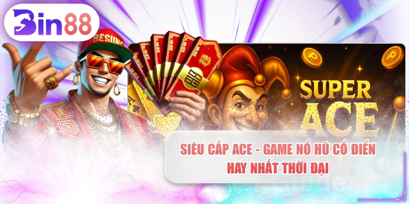Siêu Cấp ACE - Game Nổ Hũ Cổ Điển Hay Nhất Thời Đại