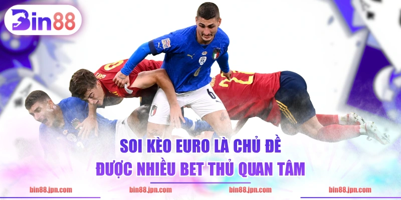 Soi kèo Euro là chủ đề được nhiều bet thủ quan tâm