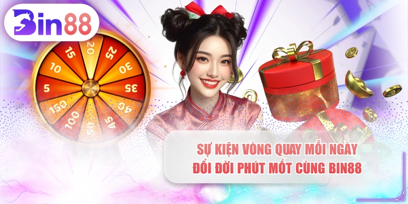Sự Kiện Vòng Quay Mỗi Ngày Đổi Đời Phút Mốt Cùng BIN88