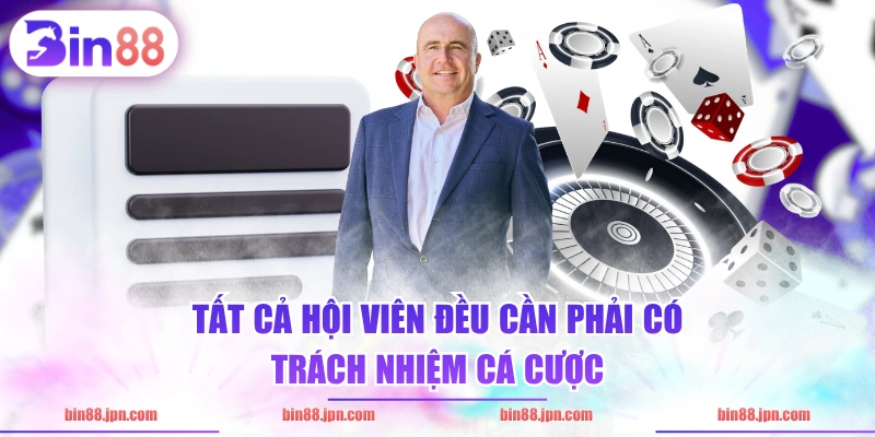 Tất cả hội viên đều cần phải có trách nhiệm cá cược 