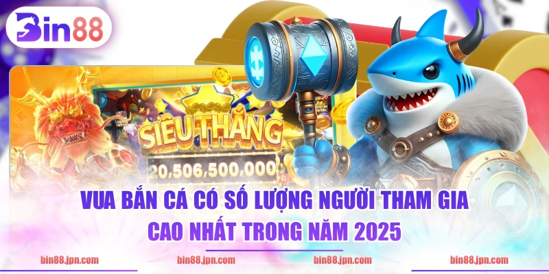 Vua Bắn Cá có số lượng người tham gia cao nhất trong năm 2025